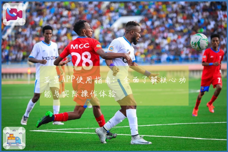 亚星APP使用指南：全面了解核心功能与实际操作体验