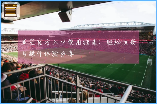 亚星官方入口使用指南：轻松注册与操作体验分享