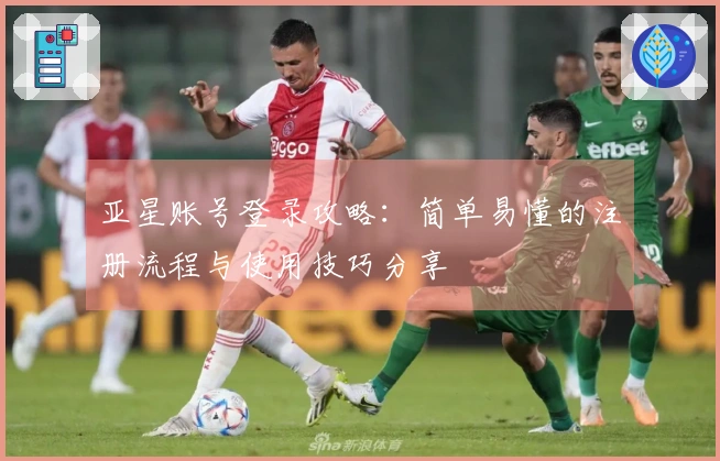 亚星账号登录攻略：简单易懂的注册流程与使用技巧分享