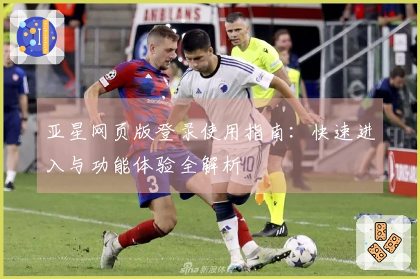 亚星网页版登录使用指南：快速进入与功能体验全解析
