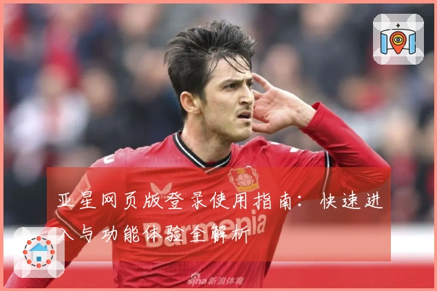 亚星网页版登录使用指南：快速进入与功能体验全解析