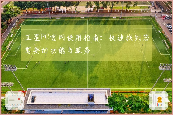 亚星PC官网使用指南：快速找到您需要的功能与服务