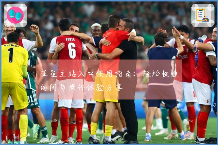 亚星主站入口使用指南：轻松快速访问与操作体验分享