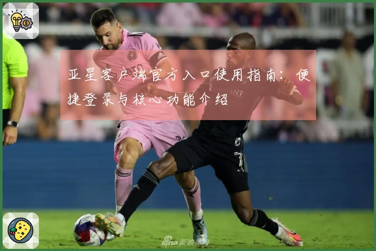 亚星客户端官方入口使用指南：便捷登录与核心功能介绍