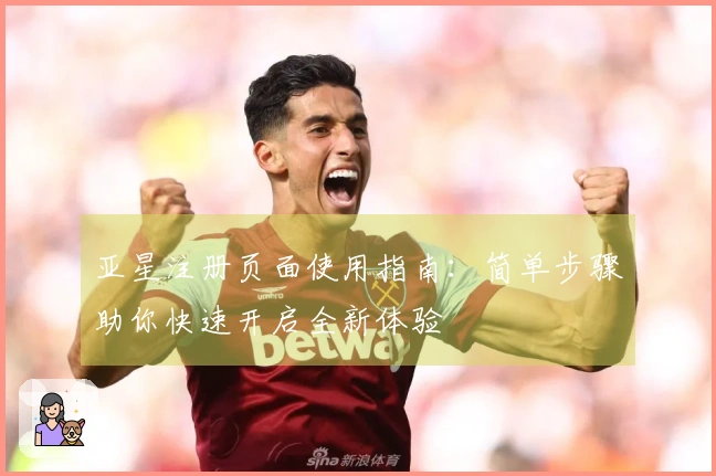 亚星注册页面使用指南：简单步骤助你快速开启全新体验