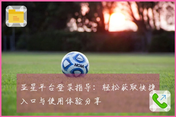 亚星平台登录指导：轻松获取快捷入口与使用体验分享