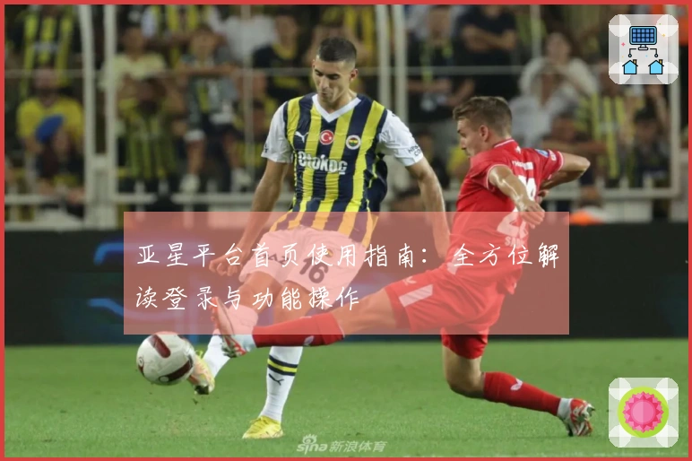 亚星平台首页使用指南：全方位解读登录与功能操作