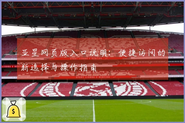 亚星网页版入口说明：便捷访问的新选择与操作指南