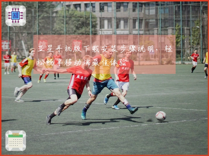 亚星手机版下载安装步骤说明，轻松畅享移动端最佳体验